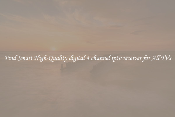 Find Smart High-Quality digital 4 channel iptv receiver for All TVs