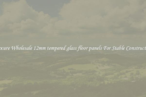 Procure Wholesale 12mm tempered glass floor panels For Stable Construction