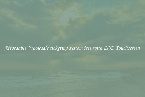 Affordable Wholesale ticketing system free with LCD Touchscreen 