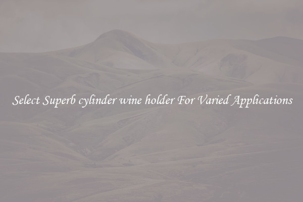 Select Superb cylinder wine holder For Varied Applications