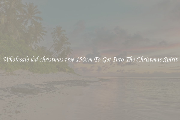 Wholesale led christmas tree 150cm To Get Into The Christmas Spirit