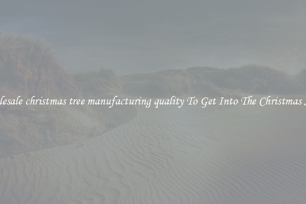 Wholesale christmas tree manufacturing quality To Get Into The Christmas Spirit
