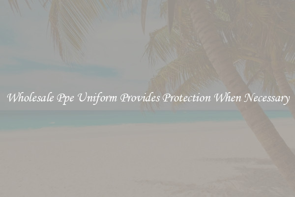 Wholesale Ppe Uniform Provides Protection When Necessary