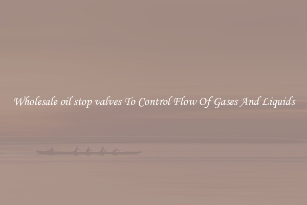 Wholesale oil stop valves To Control Flow Of Gases And Liquids