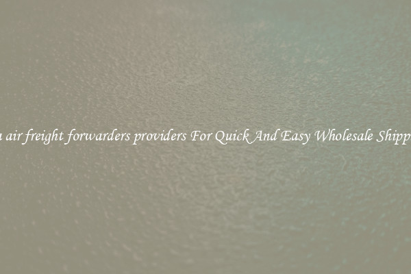 sea air freight forwarders providers For Quick And Easy Wholesale Shipping
