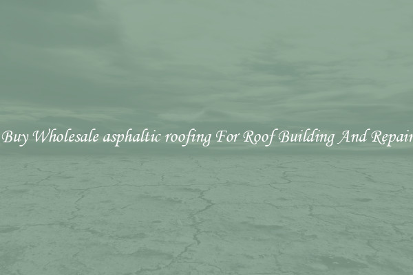 Buy Wholesale asphaltic roofing For Roof Building And Repair