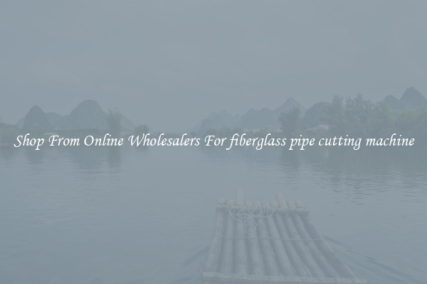 Shop From Online Wholesalers For fiberglass pipe cutting machine