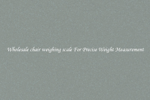 Wholesale chair weighing scale For Precise Weight Measurement