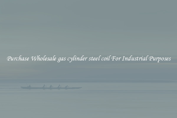 Purchase Wholesale gas cylinder steel coil For Industrial Purposes