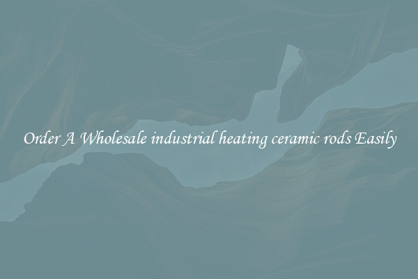 Order A Wholesale industrial heating ceramic rods Easily