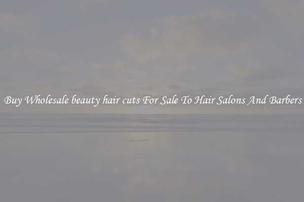 Buy Wholesale beauty hair cuts For Sale To Hair Salons And Barbers