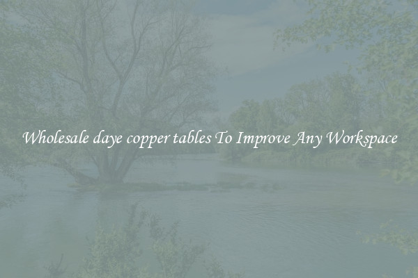 Wholesale daye copper tables To Improve Any Workspace