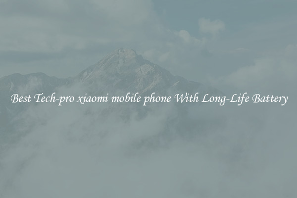 Best Tech-pro xiaomi mobile phone With Long-Life Battery