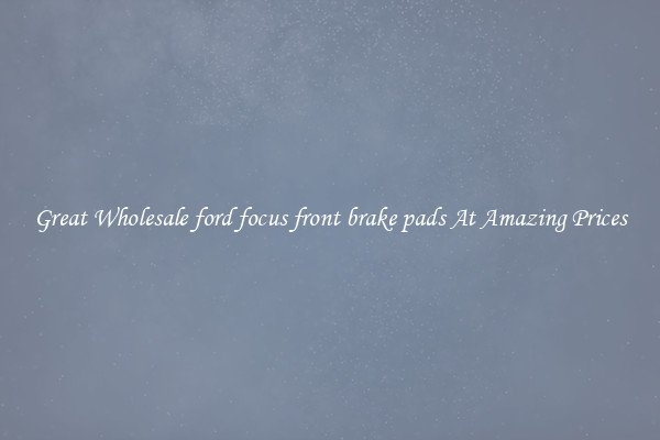 Great Wholesale ford focus front brake pads At Amazing Prices