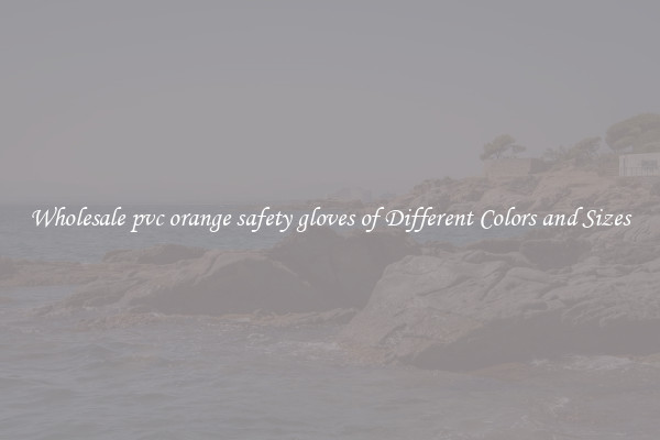 Wholesale pvc orange safety gloves of Different Colors and Sizes