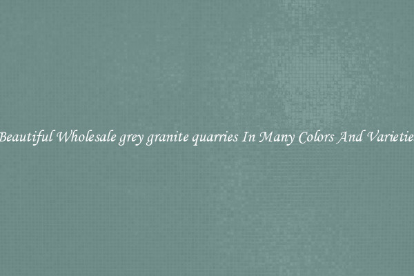 Beautiful Wholesale grey granite quarries In Many Colors And Varieties