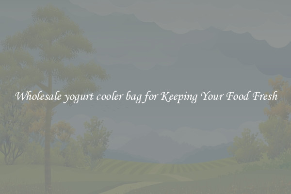 Wholesale yogurt cooler bag for Keeping Your Food Fresh