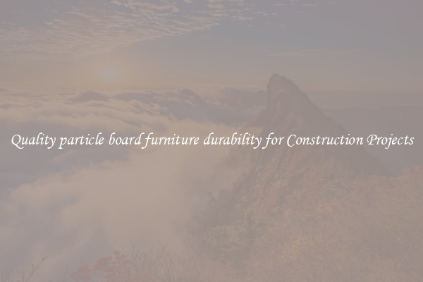 Quality particle board furniture durability for Construction Projects