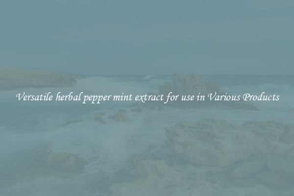 Versatile herbal pepper mint extract for use in Various Products