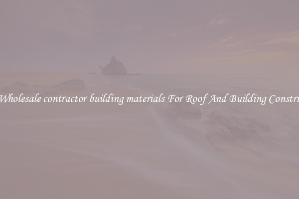 Buy Wholesale contractor building materials For Roof And Building Construction