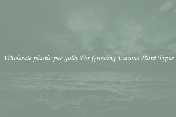 Wholesale plastic pvc gully For Growing Various Plant Types